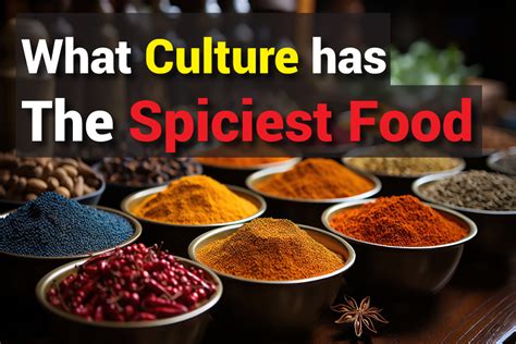 What Culture Has the Spiciest Food: A Fiery Debate That Burns Through Borders